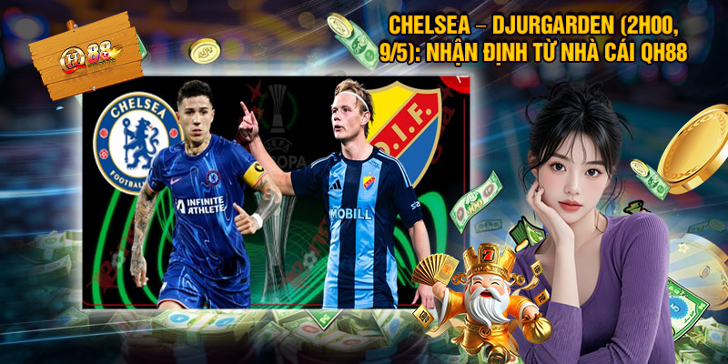 Chelsea – Djurgarden (2h00, 9/5): Nhận Định Từ Nhà Cái QH88